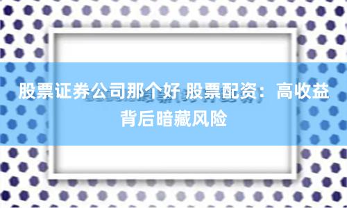 股票证券公司那个好 股票配资：高收益背后暗藏风险