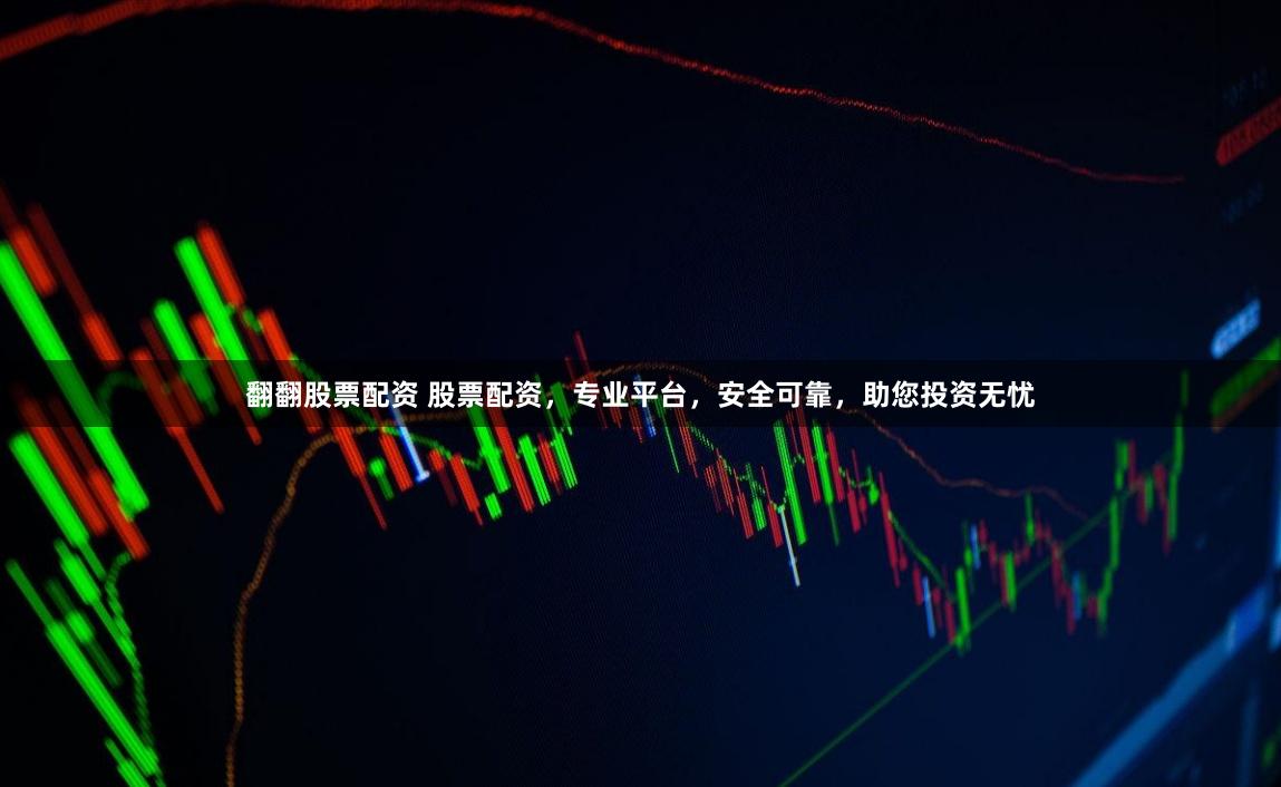 翻翻股票配资 股票配资，专业平台，安全可靠，助您投资无忧