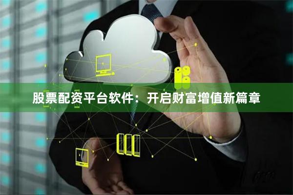 股票配资平台软件：开启财富增值新篇章