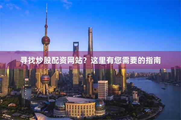 寻找炒股配资网站？这里有您需要的指南