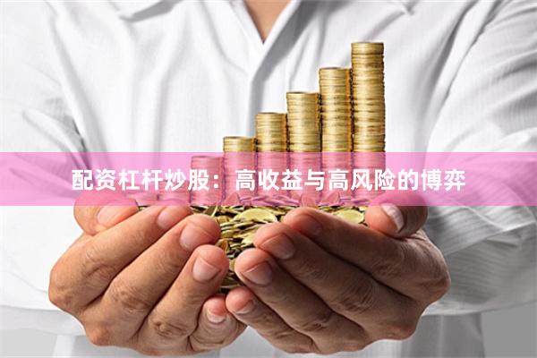 配资杠杆炒股：高收益与高风险的博弈