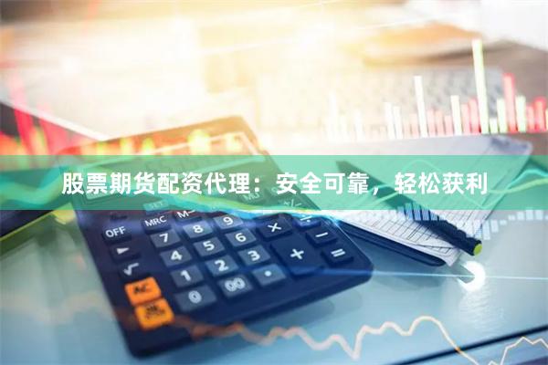 股票期货配资代理：安全可靠，轻松获利