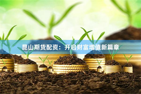 昆山期货配资：开启财富增值新篇章