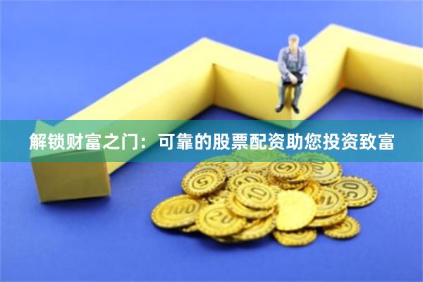 解锁财富之门：可靠的股票配资助您投资致富