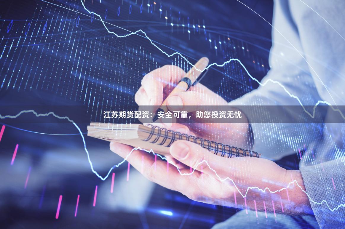 江苏期货配资：安全可靠，助您投资无忧