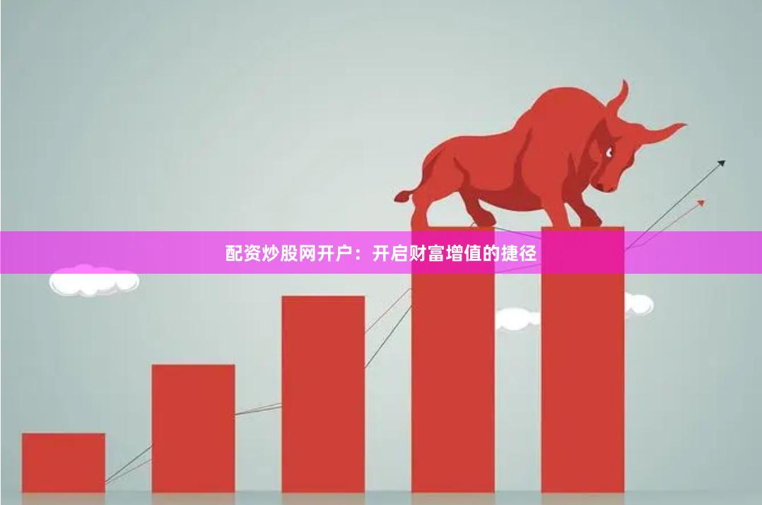 配资炒股网开户：开启财富增值的捷径
