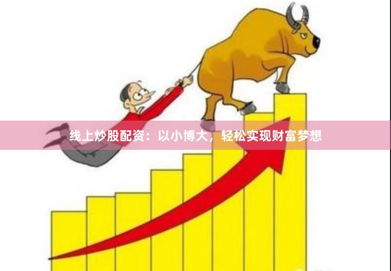 线上炒股配资：以小博大，轻松实现财富梦想