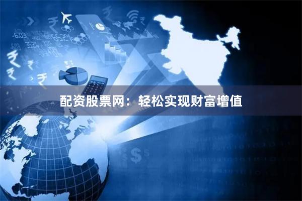 配资股票网：轻松实现财富增值