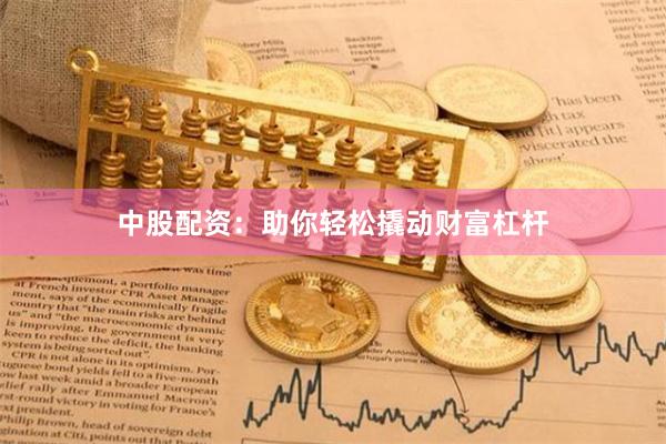 中股配资：助你轻松撬动财富杠杆