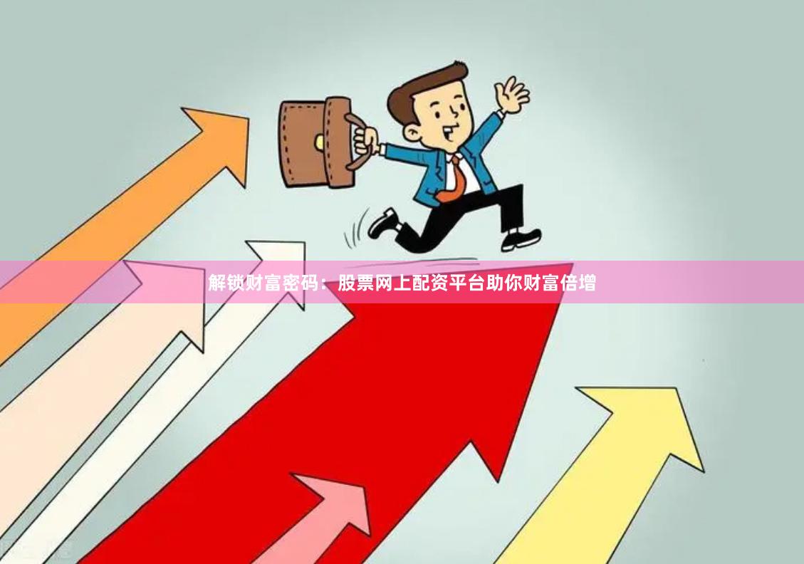 解锁财富密码：股票网上配资平台助你财富倍增