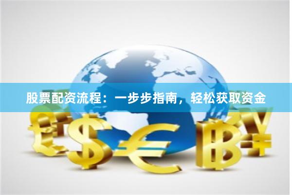 股票配资流程：一步步指南，轻松获取资金