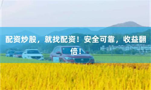 配资炒股，就找配资！安全可靠，收益翻倍！