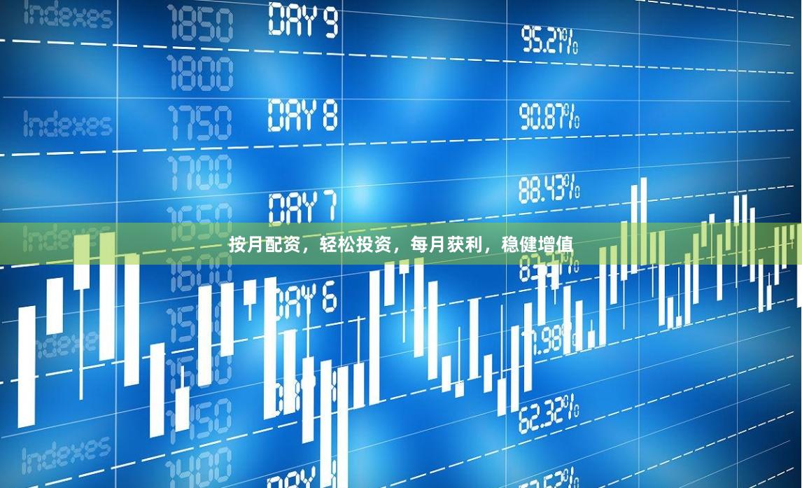 按月配资，轻松投资，每月获利，稳健增值