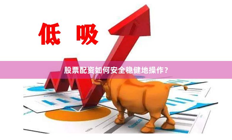股票配资如何安全稳健地操作？