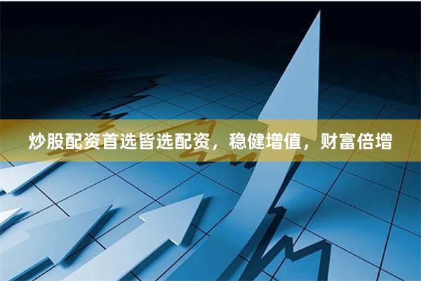 炒股配资首选皆选配资,稳健增值,财富倍增