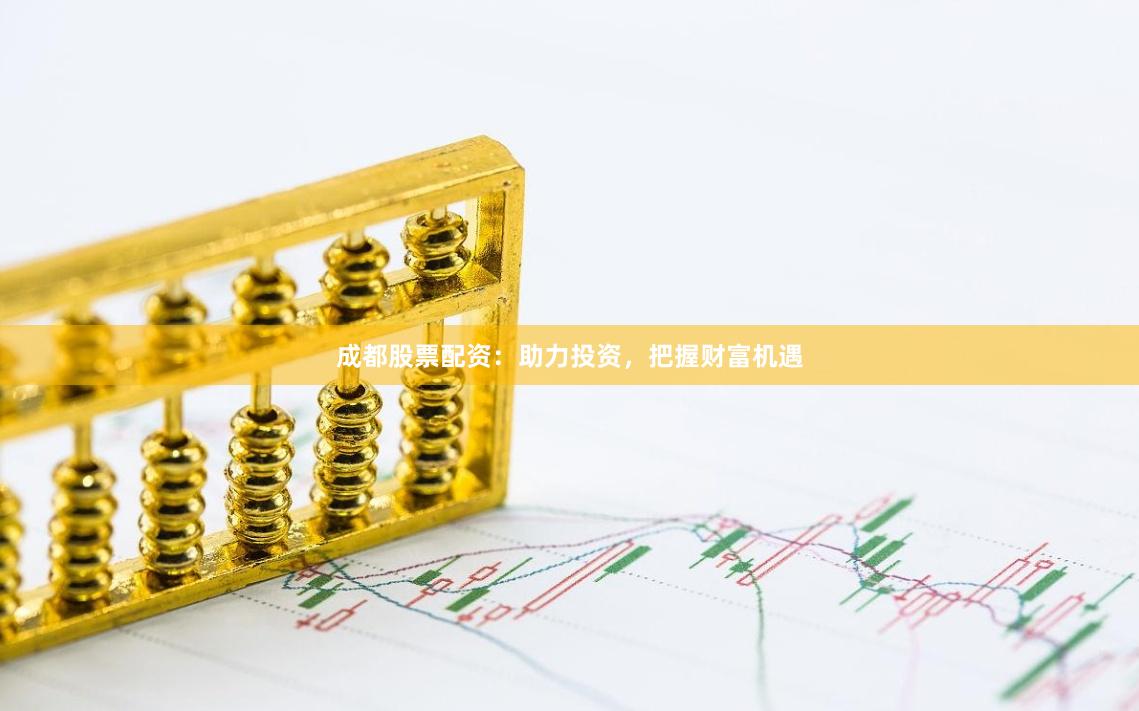 成都股票配资：助力投资，把握财富机遇