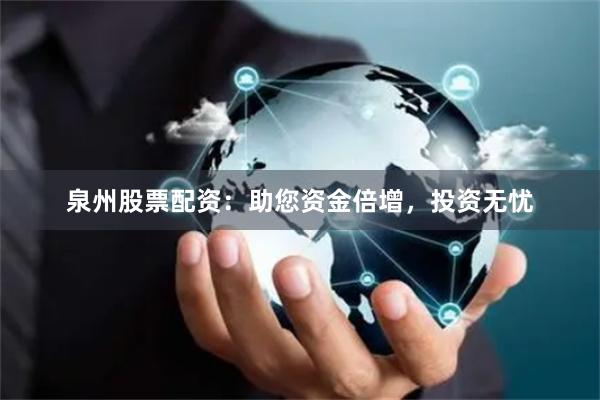 泉州股票配资：助您资金倍增，投资无忧