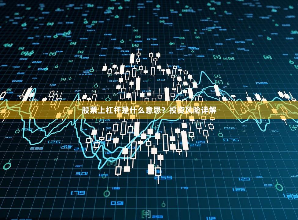 股票上杠杆是什么意思？投资风险详解