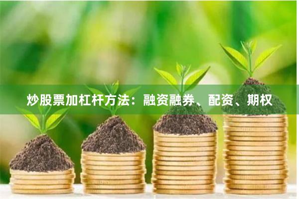 炒股票加杠杆方法：融资融券、配资、期权