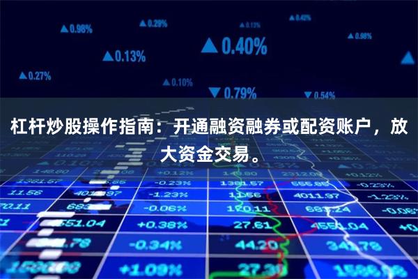 杠杆炒股操作指南：开通融资融券或配资账户，放大资金交易。