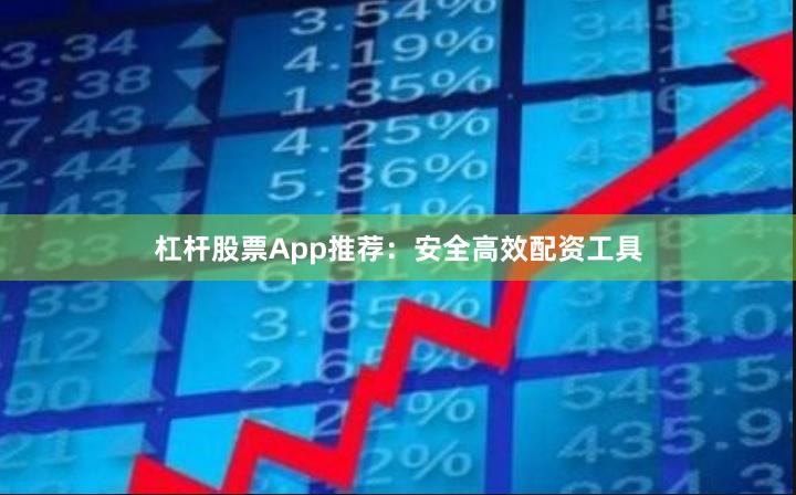 杠杆股票App推荐：安全高效配资工具