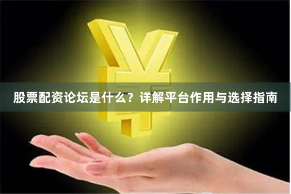 股票配资论坛是什么？详解平台作用与选择指南