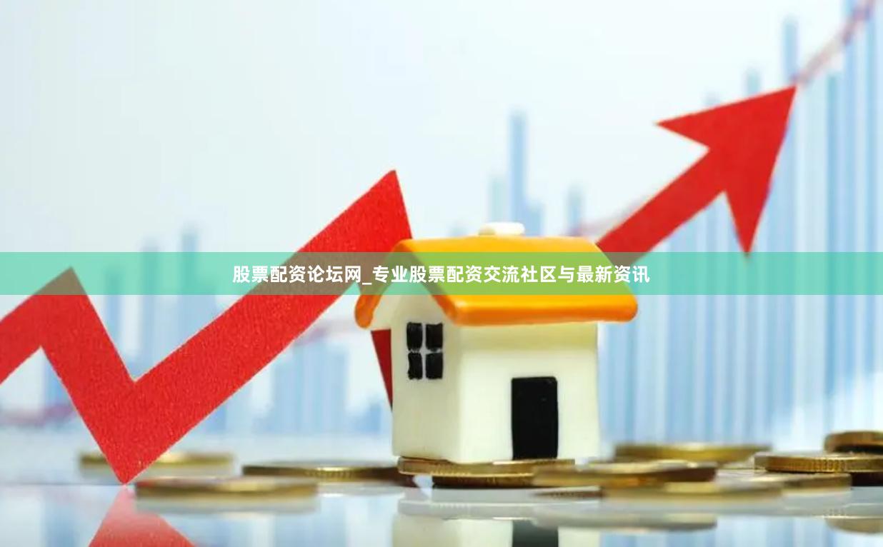 股票配资论坛网_专业股票配资交流社区与最新资讯