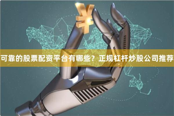 可靠的股票配资平台有哪些？正规杠杆炒股公司推荐