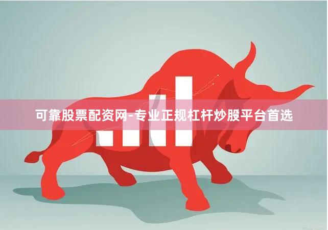 可靠股票配资网-专业正规杠杆炒股平台首选