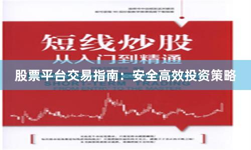 股票平台交易指南:安全高效投资策略