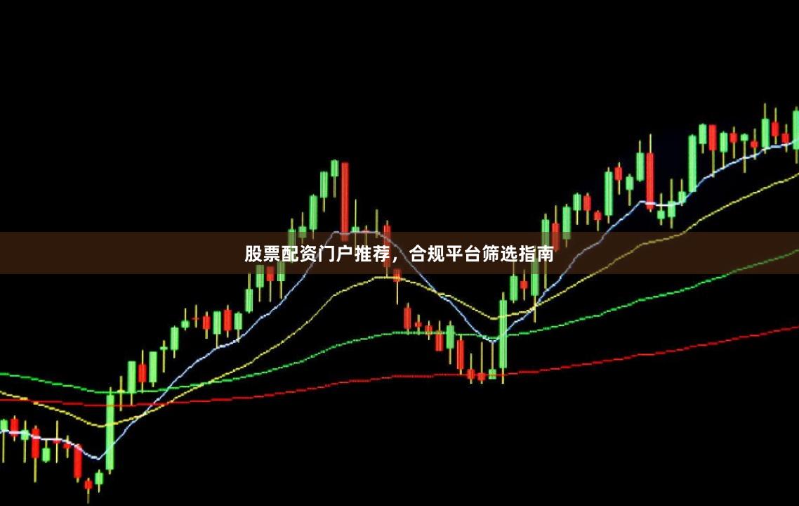 股票配资门户推荐,合规平台筛选指南