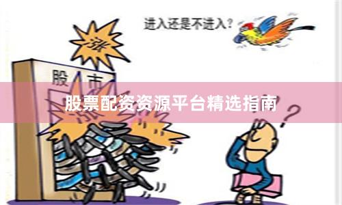 股票配资资源平台精选指南