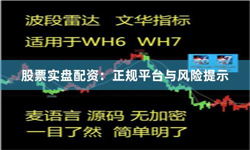 股票实盘配资：正规平台与风险提示
