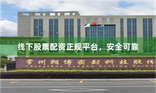 线下股票配资正规平台，安全可靠