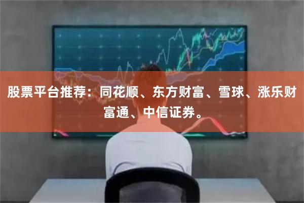 股票平台推荐：同花顺、东方财富、雪球、涨乐财富通、中信证券。