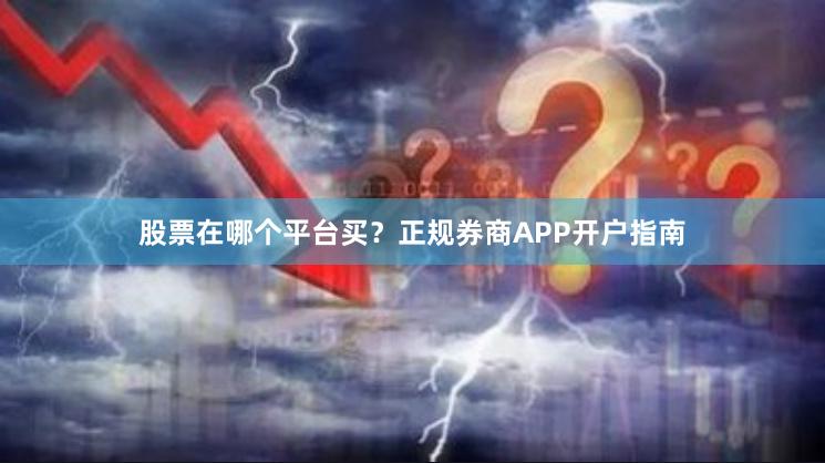 股票在哪个平台买？正规券商APP开户指南