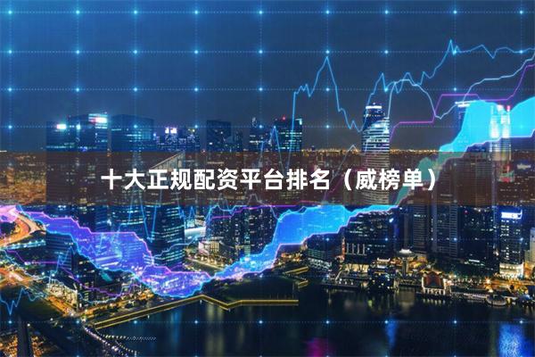 十大正规配资平台排名（威榜单）