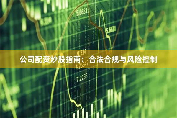 公司配资炒股指南:合法合规与风险控制
