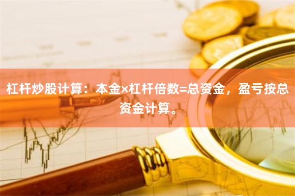 杠杆炒股计算：本金×杠杆倍数=总资金，盈亏按总资金计算。