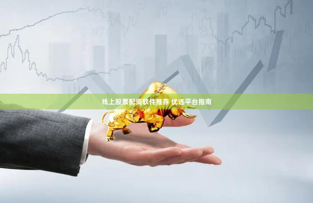 线上股票配资软件推荐 优选平台指南