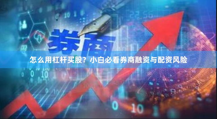 怎么用杠杆买股？小白必看券商融资与配资风险