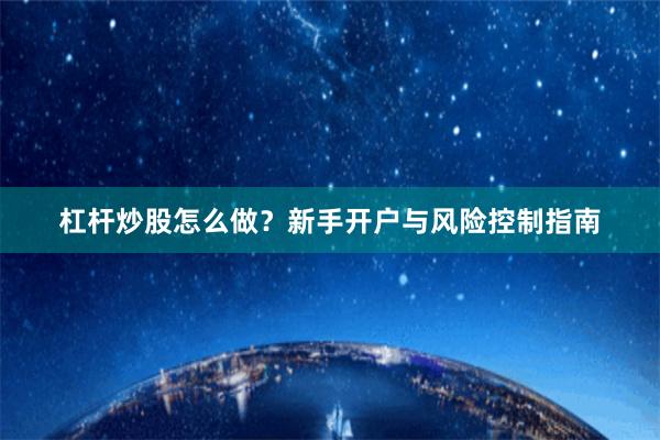 杠杆炒股怎么做？新手开户与风险控制指南