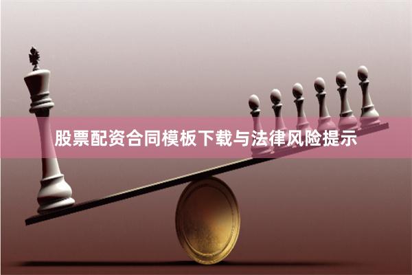 股票配资合同模板下载与法律风险提示