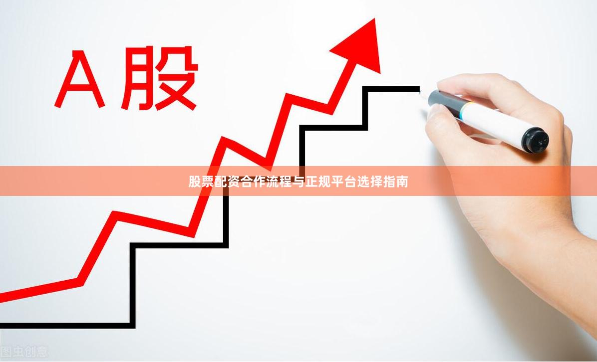 股票配资合作流程与正规平台选择指南