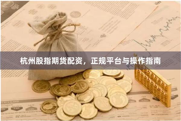 杭州股指期货配资，正规平台与操作指南