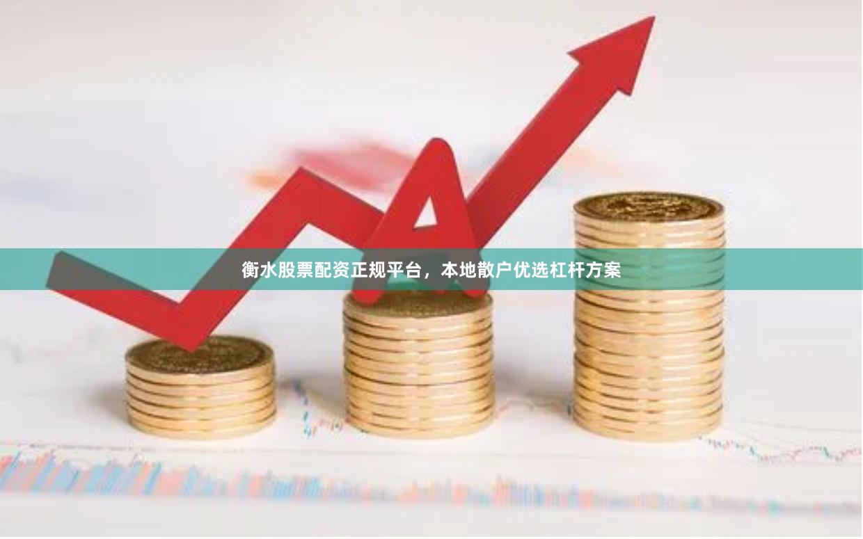 衡水股票配资正规平台，本地散户优选杠杆方案