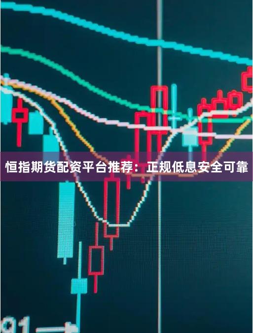 恒指期货配资平台推荐：正规低息安全可靠