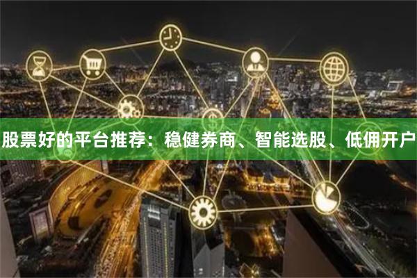 股票好的平台推荐：稳健券商、智能选股、低佣开户