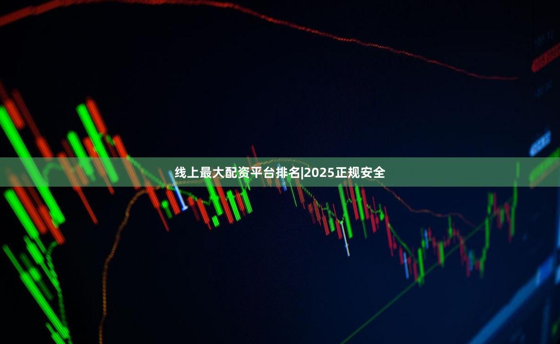 线上最大配资平台排名|2025正规安全
