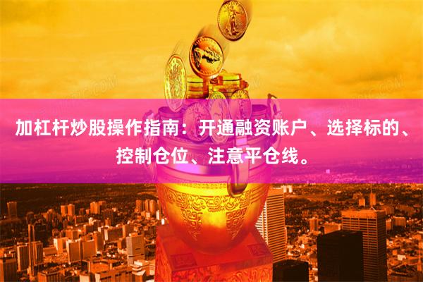 加杠杆炒股操作指南：开通融资账户、选择标的、控制仓位、注意平仓线。